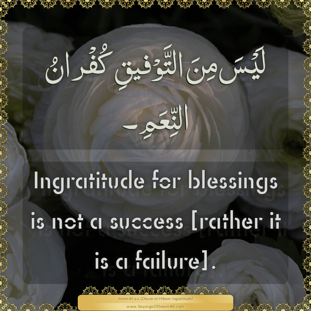 Ingratitude for blessings is not a success [rather it is a failure].